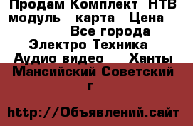 Продам Комплект “НТВ-модуль“  карта › Цена ­ 4 720 - Все города Электро-Техника » Аудио-видео   . Ханты-Мансийский,Советский г.